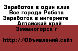 Заработок в один клик - Все города Работа » Заработок в интернете   . Алтайский край,Змеиногорск г.